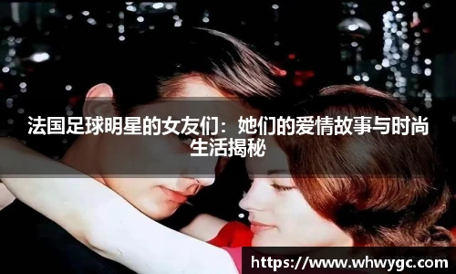 法国足球明星的女友们：她们的爱情故事与时尚生活揭秘