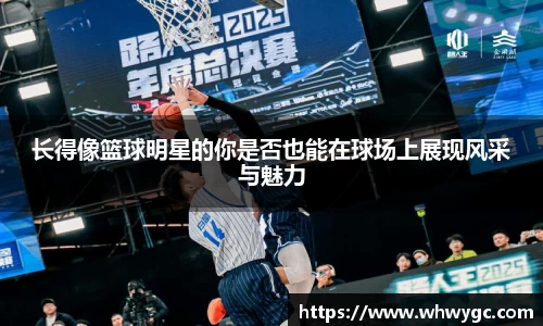 长得像篮球明星的你是否也能在球场上展现风采与魅力